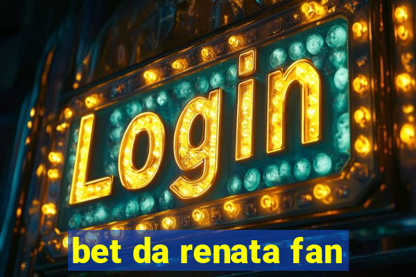 bet da renata fan